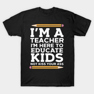 I'm Here To Educate kids Not Kiss Your Ass T-Shirt